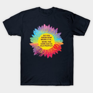 Do You Know How Weird It Is Being The Same Age As Old People? T-Shirt